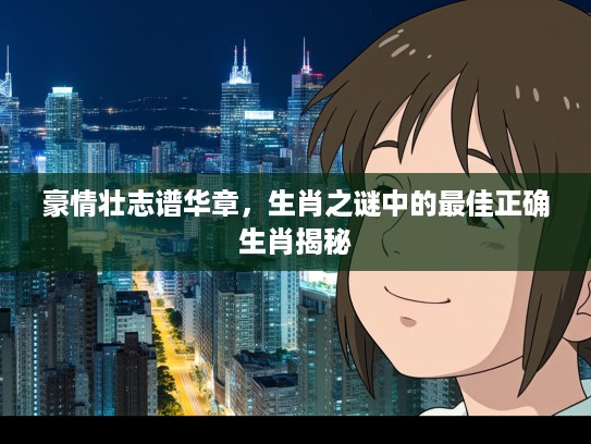 豪情壮志谱华章，生肖之谜中的最佳正确生肖揭秘