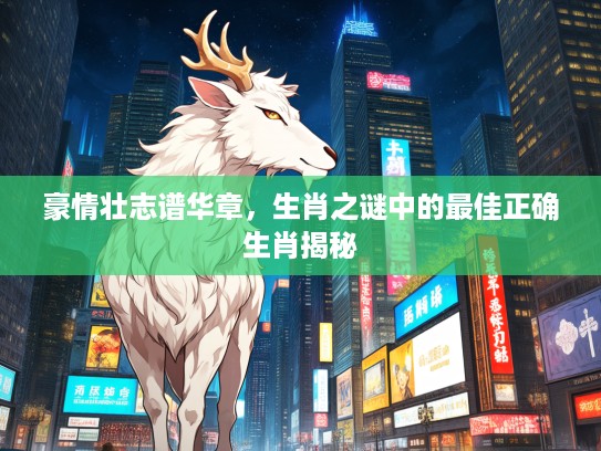 豪情壮志谱华章，生肖之谜中的最佳正确生肖揭秘
