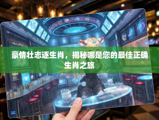 豪情壮志逐生肖，揭秘哪是您的最佳正确生肖之旅