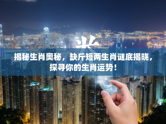 揭秘生肖奥秘，缺斤短两生肖谜底揭晓，探寻你的生肖运势！