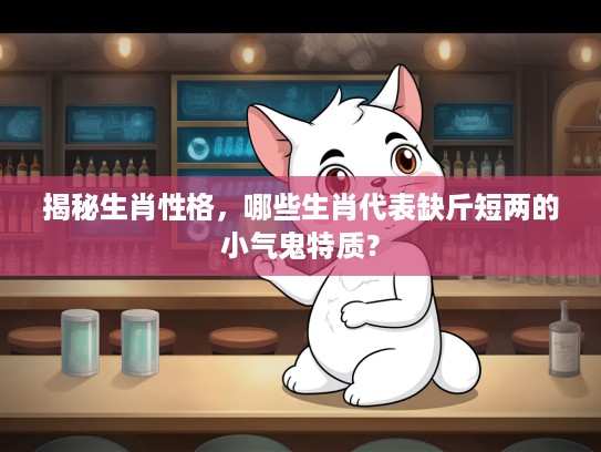 揭秘生肖性格，哪些生肖代表缺斤短两的小气鬼特质？