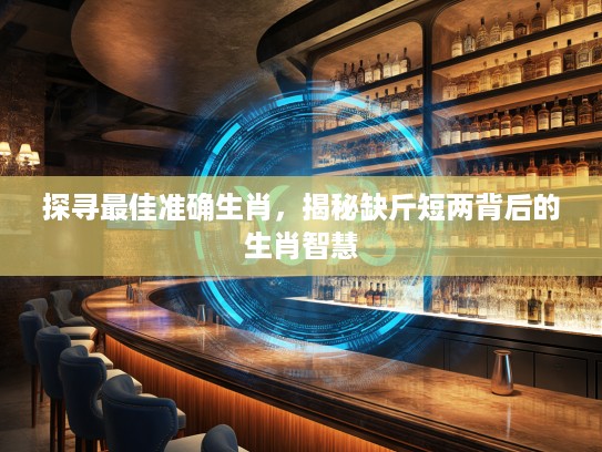 探寻最佳准确生肖，揭秘缺斤短两背后的生肖智慧
