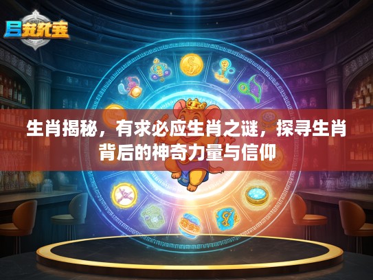 生肖揭秘，有求必应生肖之谜，探寻生肖背后的神奇力量与信仰