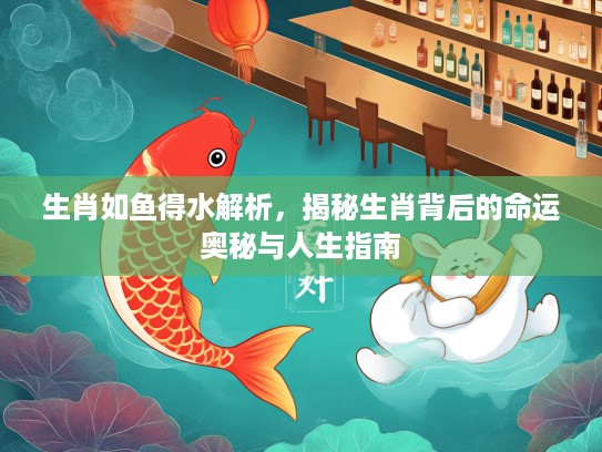 生肖如鱼得水解析，揭秘生肖背后的命运奥秘与人生指南