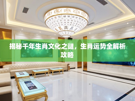 揭秘千年生肖文化之谜，生肖运势全解析攻略