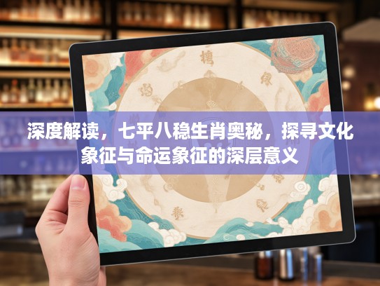 深度解读，七平八稳生肖奥秘，探寻文化象征与命运象征的深层意义