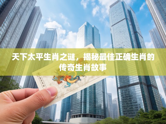 天下太平生肖之谜，揭秘最佳正确生肖的传奇生肖故事
