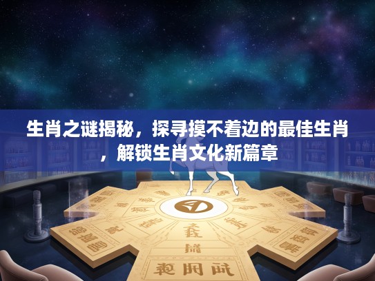 生肖之谜揭秘，探寻摸不着边的最佳生肖，解锁生肖文化新篇章