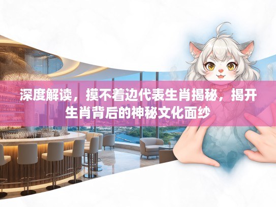 深度解读，摸不着边代表生肖揭秘，揭开生肖背后的神秘文化面纱