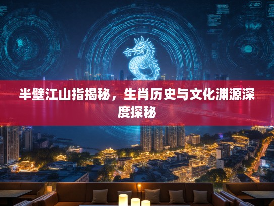 半壁江山指揭秘，生肖历史与文化渊源深度探秘