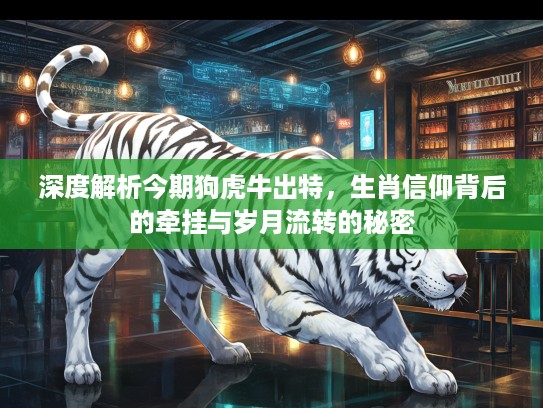 深度解析今期狗虎牛出特，生肖信仰背后的牵挂与岁月流转的秘密