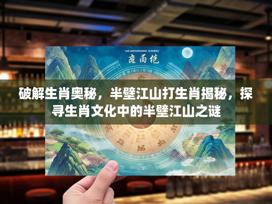 破解生肖奥秘，半壁江山打生肖揭秘，探寻生肖文化中的半壁江山之谜