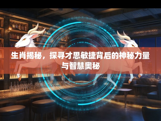 生肖揭秘，探寻才思敏捷背后的神秘力量与智慧奥秘