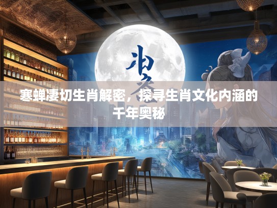 寒蝉凄切生肖解密，探寻生肖文化内涵的千年奥秘