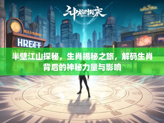 半壁江山探秘，生肖揭秘之旅，解码生肖背后的神秘力量与影响