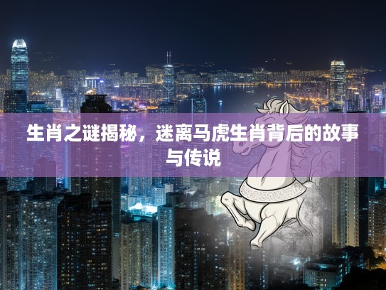 生肖之谜揭秘，迷离马虎生肖背后的故事与传说