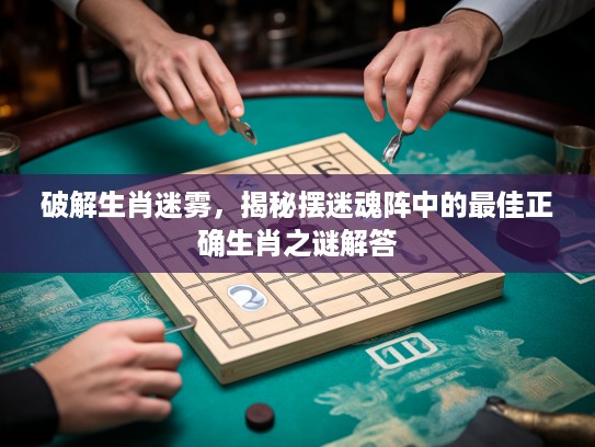 破解生肖迷雾，揭秘摆迷魂阵中的最佳正确生肖之谜解答