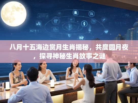 八月十五海边赏月生肖揭秘，共度圆月夜，探寻神秘生肖故事之谜