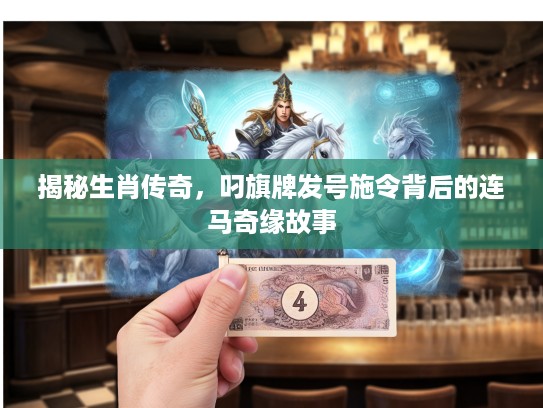 揭秘生肖传奇，叼旗牌发号施令背后的连马奇缘故事