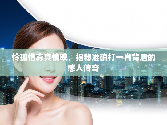 怜孤惜寡真情映，揭秘准确打一肖背后的感人传奇