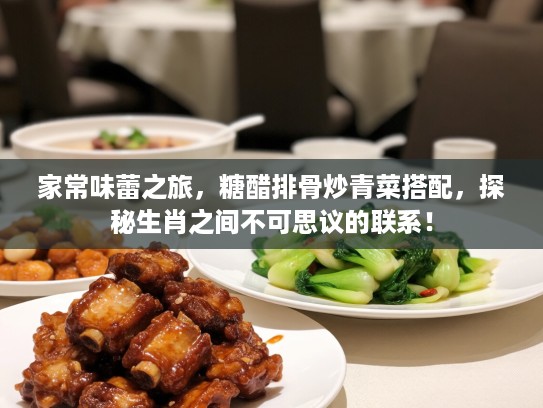 家常味蕾之旅，糖醋排骨炒青菜搭配，探秘生肖之间不可思议的联系！