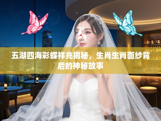 五湖四海彩蝶祥兆揭秘，生肖生肖面纱背后的神秘故事