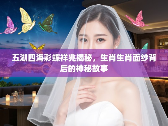五湖四海彩蝶祥兆揭秘，生肖生肖面纱背后的神秘故事