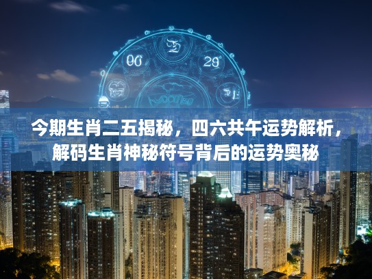 今期生肖二五揭秘，四六共午运势解析，解码生肖神秘符号背后的运势奥秘