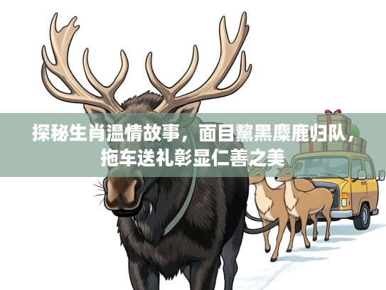 探秘生肖温情故事，面目黧黑麋鹿归队，拖车送礼彰显仁善之美