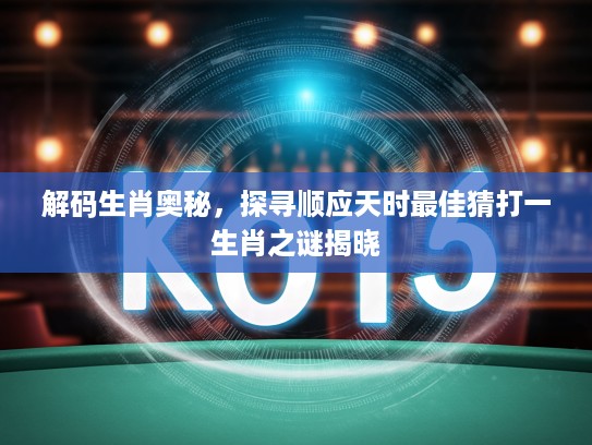 解码生肖奥秘，探寻顺应天时最佳猜打一生肖之谜揭晓
