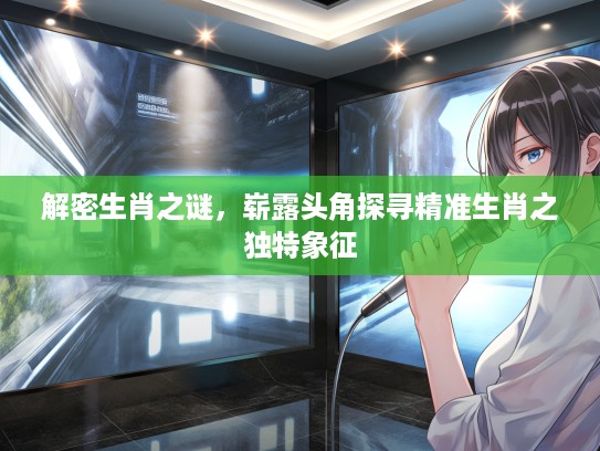 解密生肖之谜，崭#头角探寻精准生肖之独特象征