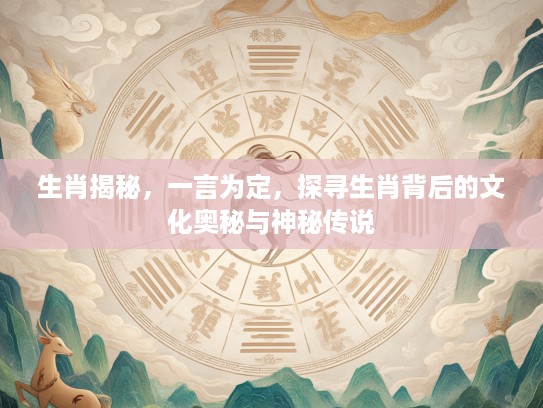 生肖揭秘，一言为定，探寻生肖背后的文化奥秘与神秘传说