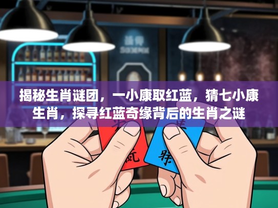 揭秘生肖谜团，一小康取红蓝，猜七小康生肖，探寻红蓝奇缘背后的生肖之谜