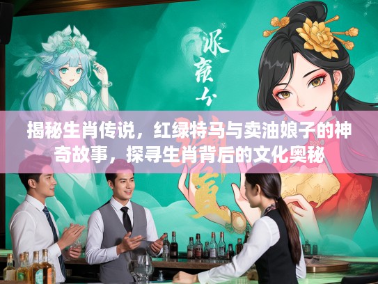 揭秘生肖传说，红绿特马与卖油娘子的神奇故事，探寻生肖背后的文化奥秘