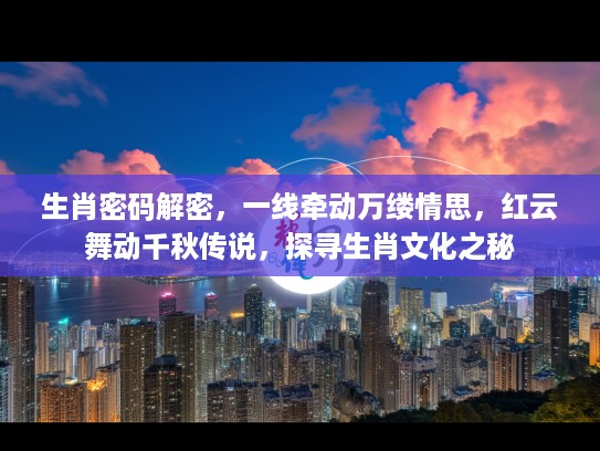 生肖密码解密，一线牵动万缕情思，红云舞动千秋传说，探寻生肖文化之秘