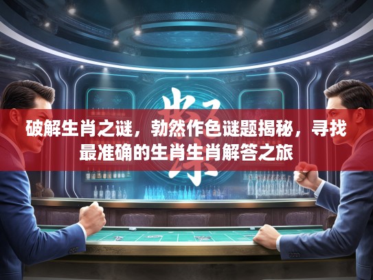 破解生肖之谜，勃然作色谜题揭秘，寻找最准确的生肖生肖解答之旅