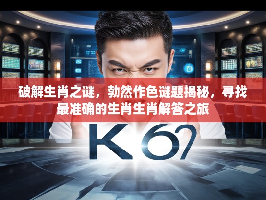 破解生肖之谜，勃然作色谜题揭秘，寻找最准确的生肖生肖解答之旅