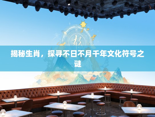 揭秘生肖，探寻不日不月千年文化符号之谜