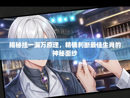 揭秘挂一漏万原理，精确判断最佳生肖的神秘面纱