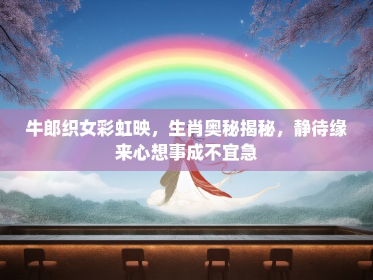 牛郎织女彩虹映，生肖奥秘揭秘，静待缘来心想事成不宜急
