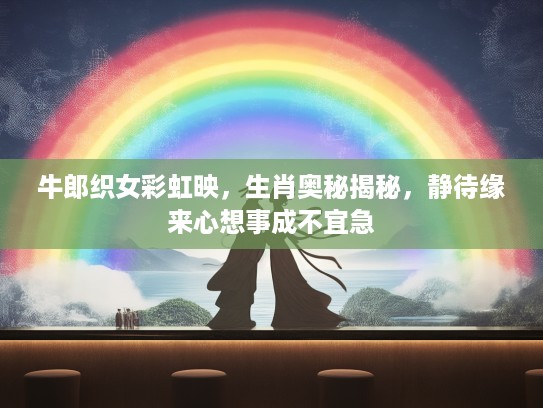牛郎织女彩虹映，生肖奥秘揭秘，静待缘来心想事成不宜急