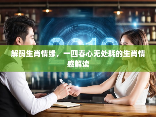 解码生肖情缘，一四春心无处耗的生肖情感解读