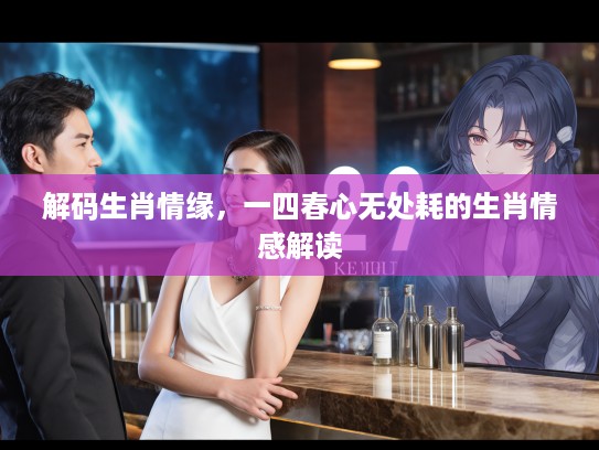 解码生肖情缘，一四春心无处耗的生肖情感解读