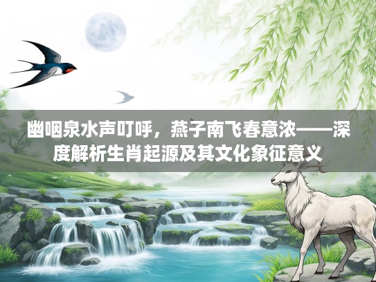 幽咽泉水声叮呼，燕子南飞春意浓——深度解析生肖起源及其文化象征意义