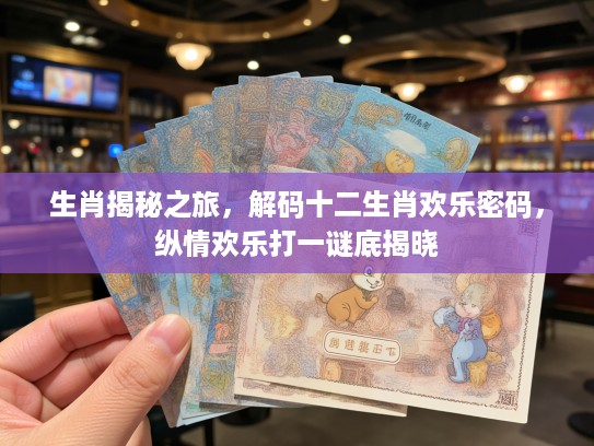 生肖揭秘之旅，解码十二生肖欢乐密码，纵情欢乐打一谜底揭晓