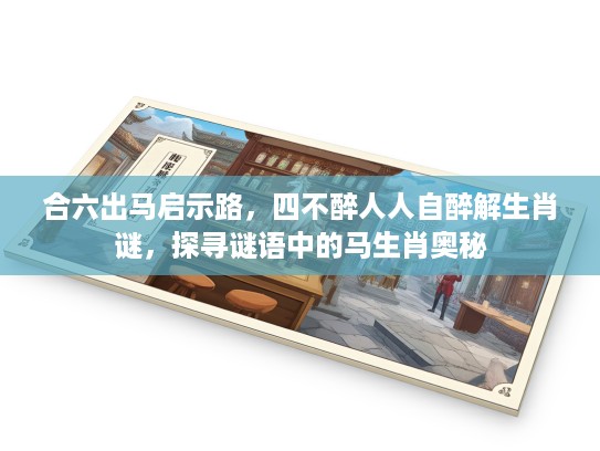 合六出马启示路，四不醉人人自醉解生肖谜，探寻谜语中的马生肖奥秘