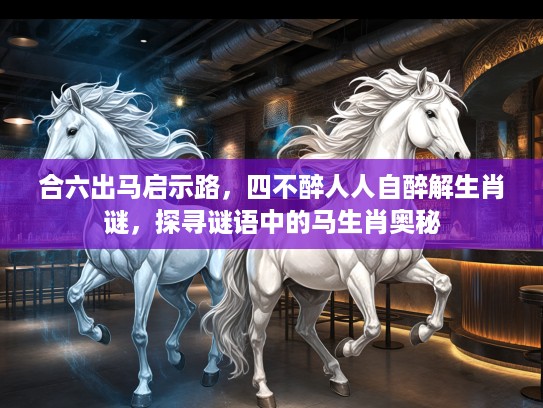 合六出马启示路，四不醉人人自醉解生肖谜，探寻谜语中的马生肖奥秘