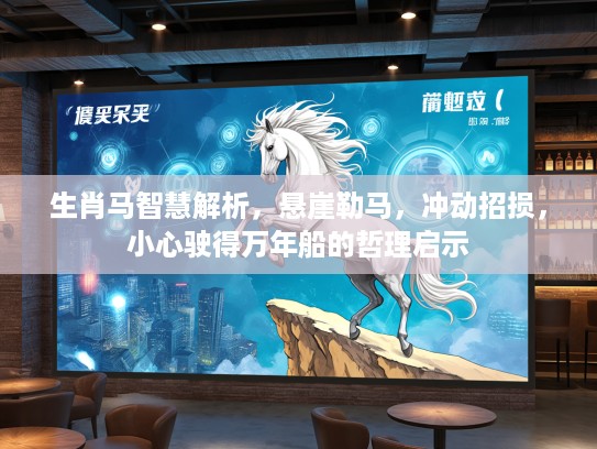 生肖马智慧解析，悬崖勒马，冲动招损，小心驶得万年船的哲理启示