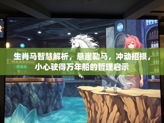 生肖马智慧解析，悬崖勒马，冲动招损，小心驶得万年船的哲理启示