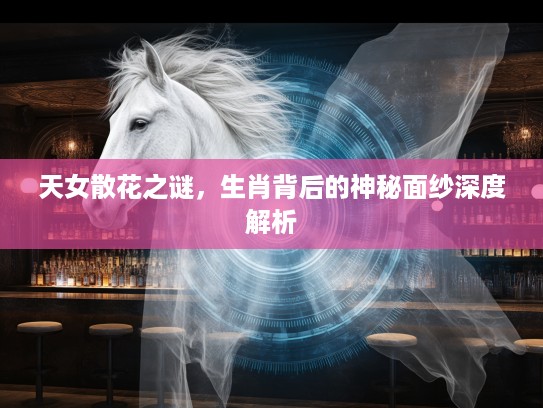 天女散花之谜，生肖背后的神秘面纱深度解析